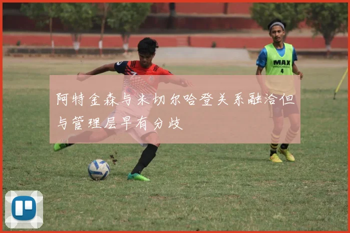 阿特金森与米切尔哈登关系融洽但与管理层早有分歧