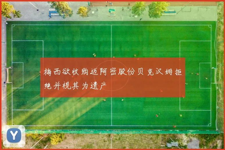 梅西欲收购迈阿密股份贝克汉姆拒绝并视其为遗产