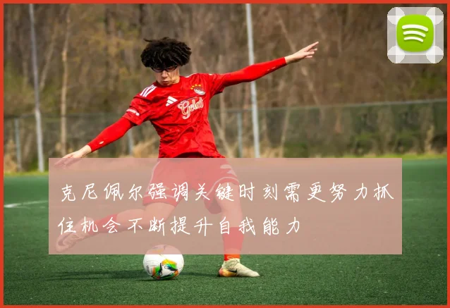 克尼佩尔强调关键时刻需更努力抓住机会不断提升自我能力