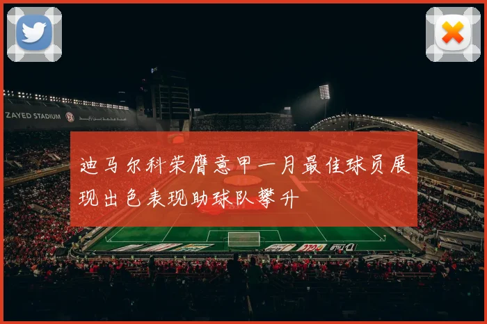 迪马尔科荣膺意甲一月最佳球员展现出色表现助球队攀升