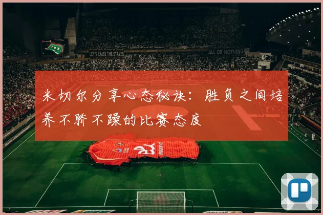 米切尔分享心态秘诀：胜负之间培养不骄不躁的比赛态度