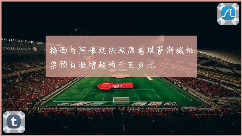 梅西与阿根廷热潮席卷堪萨斯城机票预订激增超两千百分比