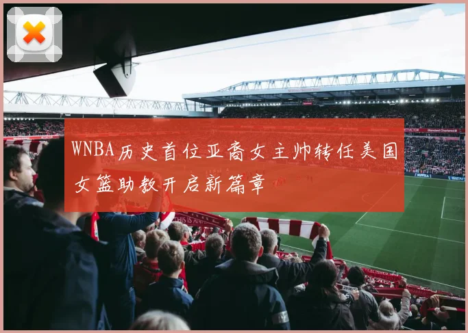 WNBA历史首位亚裔女主帅转任美国女篮助教开启新篇章