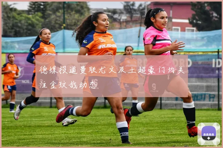 德媒报道曼联尤文及土超豪门均关注金玟哉动态