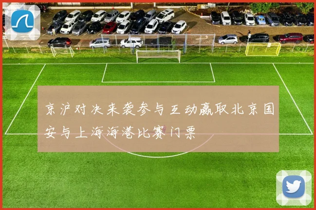 京沪对决来袭参与互动赢取北京国安与上海海港比赛门票