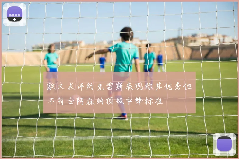 欧文点评约克雷斯表现称其优秀但不符合阿森纳顶级中锋标准