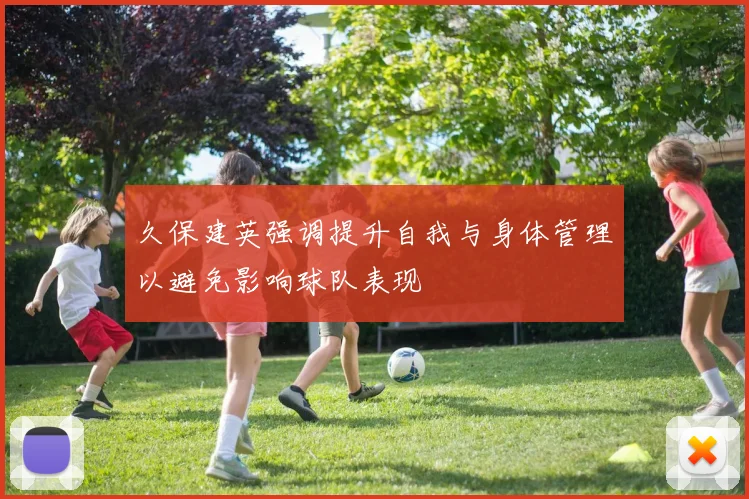 久保建英强调提升自我与身体管理以避免影响球队表现