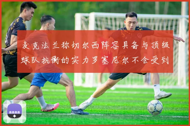 麦克法兰称切尔西阵容具备与顶级球队抗衡的实力罗塞尼尔不会受到压力影响