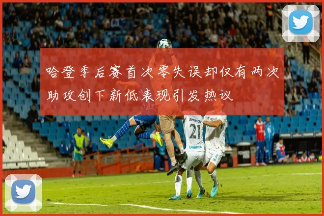 哈登季后赛首次零失误却仅有两次助攻创下新低表现引发热议